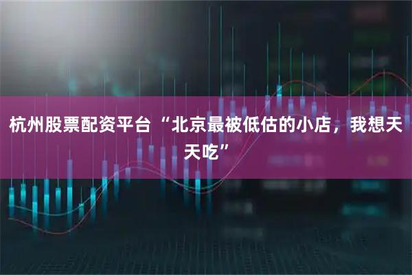 杭州股票配资平台 “北京最被低估的小店，我想天天吃”
