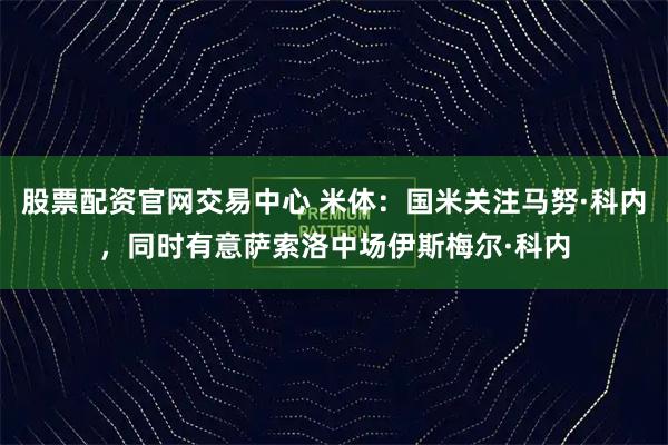 股票配资官网交易中心 米体：国米关注马努·科内，同时有意萨索洛中场伊斯梅尔·科内