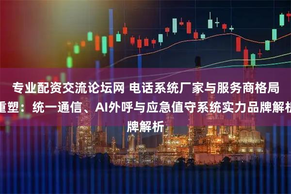专业配资交流论坛网 电话系统厂家与服务商格局重塑：统一通信、AI外呼与应急值守系统实力品牌解析