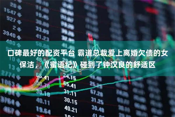 口碑最好的配资平台 霸道总裁爱上离婚欠债的女保洁，《蜜语纪》碰到了钟汉良的舒适区