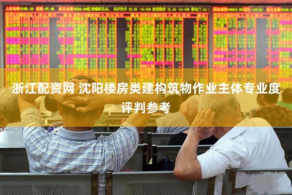 浙江配资网 沈阳楼房类建构筑物作业主体专业度评判参考
