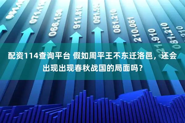 配资114查询平台 假如周平王不东迁洛邑，还会出现出现春秋战国的局面吗？