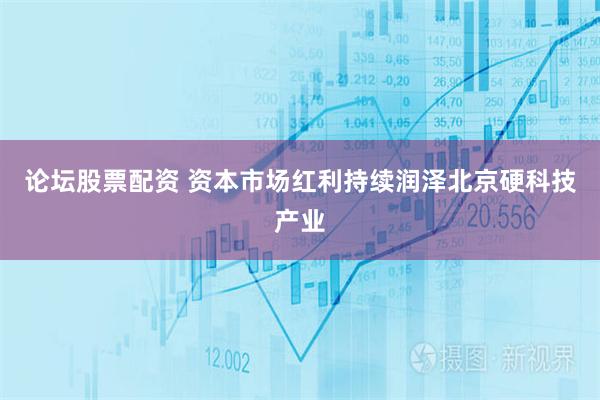 论坛股票配资 资本市场红利持续润泽北京硬科技产业