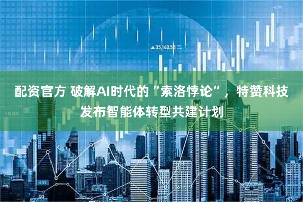 配资官方 破解AI时代的“索洛悖论”，特赞科技发布智能体转型共建计划